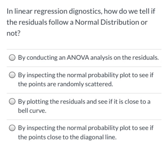 In linear regression dignostics, how do we tell if the residuals follow a Normal Distribution or not? O By conducting an ANOV
