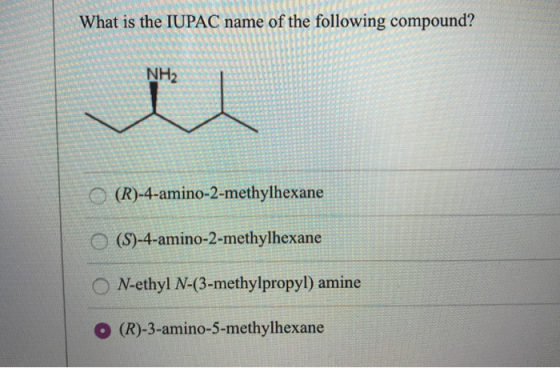 SA What is the IUPAC name of the following compound? NH2 (R)-4-amino-2-methylhexane (S)-4-amino-2-methylhexane N-ethyl N-(3-m