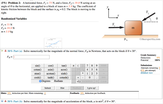 (5%) Problem 2: Ahorizontal force, Fi = 75 N, and a force, F2 = 19.9 N acting at an angle of 0 to the horizontal, are applied