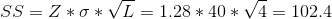 SS = Z*\sigma*\sqrt{L} = 1.28*40*\sqrt4 = 102.4