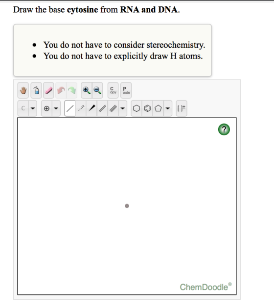 Draw the base cytosine from RNA and DNA. • You do not have to consider stereochemistry. • You do not have to explicitly draw