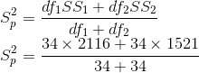 \newline S_{p}^{2}=\frac{df_{1}SS_{1}+df_{2}SS_{2}}{df_{1}+df_{2}} \newline S_{p}^{2}=\frac{34\times2116 + 34\times1521}{34 + 34}
