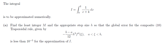 The integral 1 = [n ta dor is to be approximated numerically. (a) Find the least integer M and the appropriate step size h s
