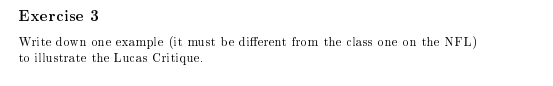 Exercise 3 Write down one example (it must be different from the class one on the NFL) to illustrate the Lucas Critique.
