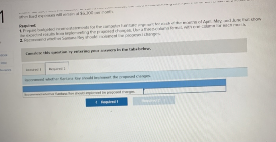 other fixed expenses will remain at $6,300 per month Required: 1. Prepare budgeted Income statements for the computer furnitu