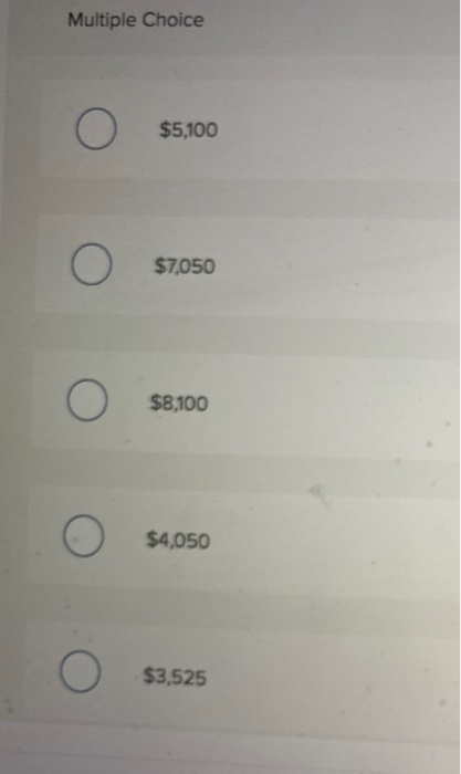 Multiple Choice O $5,100 O $7,050 О $8,100 $4,050 O $3,525
