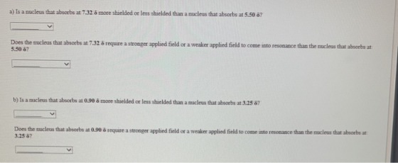 a) Is a nucleus that absorbs at 7.32 6 more shielded or less shielded than a nucleus that absorbs at 5.50 6 Does the nucleus