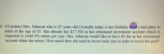 4. (10 points) Mrs. Johnson who is 25 years old (Actually today is her birthday ) and plans to retire at the age of 65. She a
