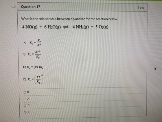 Question 17 4 pts What is the relationship between Kp and Kc for the reaction below? 4 NO(g) + 6 H2O(g) = 4 NH3(g) + 5 O2(g)