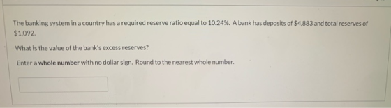 The banking system in a country has a required reserve ratio equal to 10.24%. A bank has deposits of $4,883 and total reserve