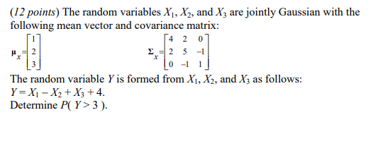 (12 points) The random variables X1, X2, and X; are jointly Gaussian with the following mean vector and covariance matrix: 54