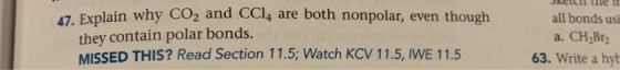 47. Explain why CO2 and CCl4 are both nonpolar, even though they contain polar bonds. MISSED THIS? Read Section 11.5; Watch K
