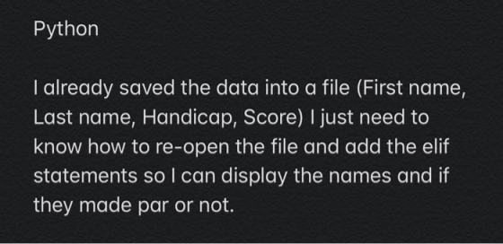 Python I already saved the data into a file (First name, Last name, Handicap, Score) I just need to know how to re-open the f