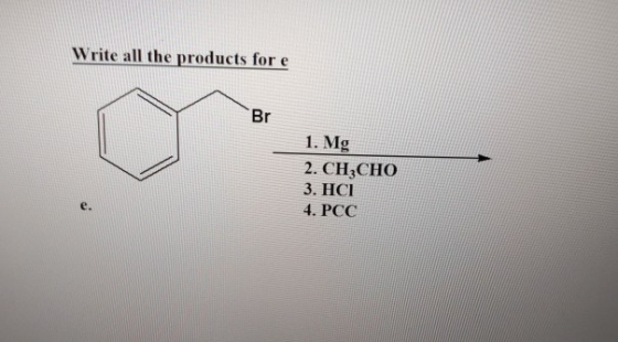 Write all the products for e 1. Mg 2. CH CHO 3. HCI 4. PCC