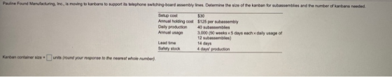 Pauline Found Manufacturing, Inc., is moving to kanbans to support its telephone switching-board assembly lines. Determine th