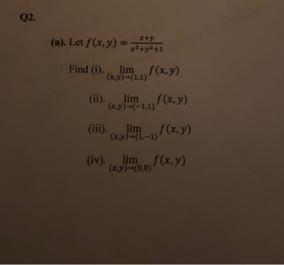 Q2. x+y (a). Let f(x,y) = x²+y²+1 Find (i). lim (x,y)-(1,1) f(x,y) (ii). lim f(x,y) (x,y)-(-1,1) (iii). lim f(x,y) (x,y)-(1,-