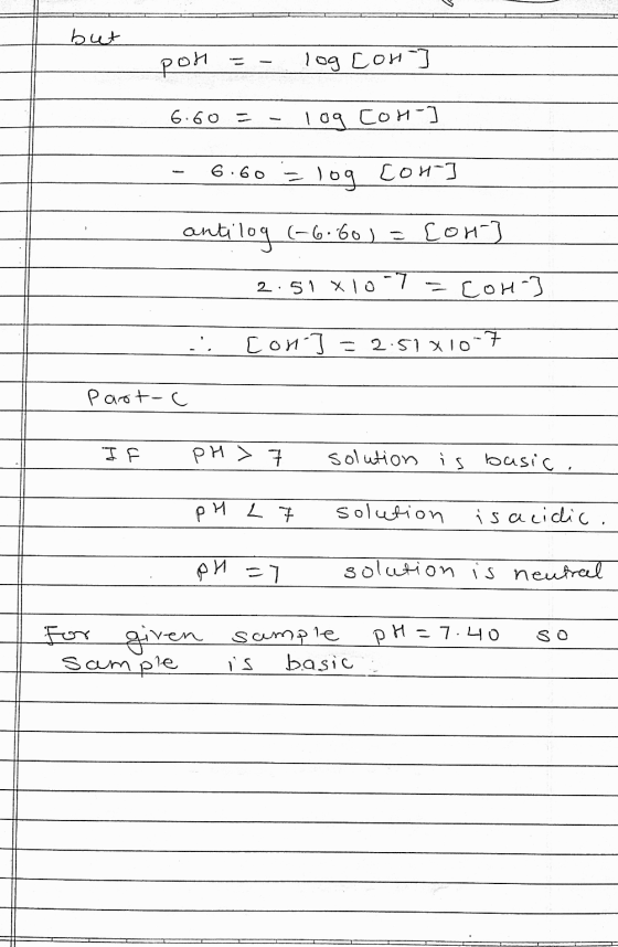 but pon log con 6.60 10g COH-] 6.60 log con antilog (-6-60) = con] 2.51 x 10-7 Сон-1 .. [on] = 2:51 X10-7 Part-c I F pH > 7 s