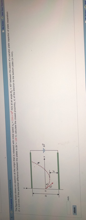 at the origin that is plate of plate 0-2.0 mm. r the potential difference between the plates is Δν. 120 v, calculate the closest proximity, d, of the electron to the bottom plate (in mm)