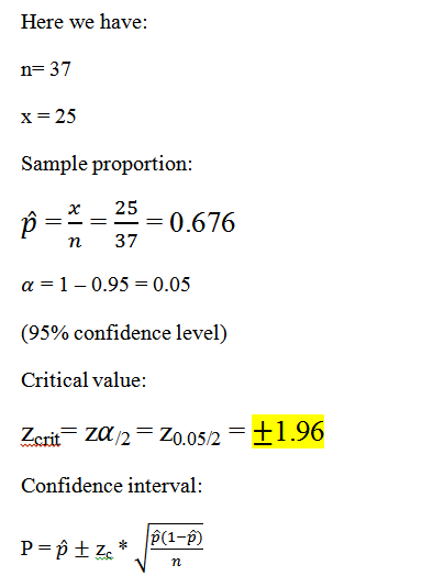 Here we have: n= 37 x= 25 Sample proportion: 25 > X =-=-= n 37 = 0.676 a = 1-0.95 = 0.05 (95% confidence level) Critical valu