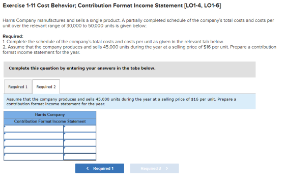 Exercise 1-11 Cost Behavior; Contribution Format Income Statement [LO1-4, LO1-6] Harris Company manufactures and sells a sing
