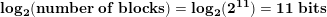 \small \bold{log_2(number\;of\;blocks) = log_2(2^{11}) = 11 \;bits}