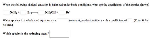 When the following skeletal equation is balanced under basic conditions, what are the coefficients of the species shown? N2H4