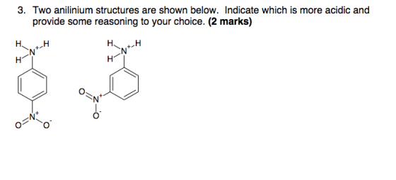 3. Two anilinium structures are shown below. Indicate which is more acidic and provide some reasoning to your choice. (2 marks)