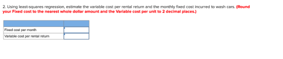 2. Using least-squares regression, estimate the variable cost per rental return and the monthly fixed cost incurred to wash c