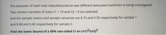 The diameter of steel rods manufactured on two different extrusion machines is being investigated. Two random samples of size