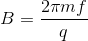 B= \frac{2 \pi mf}{q}