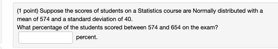 (1 point) Suppose the scores of students on a Statistics course are Normally distributed with a mean of 574 and standard devi