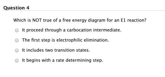 Question 4 Which is NOT true of a free energy diagram for an E1 reaction? o It proceed through a carbocation intermediate. O
