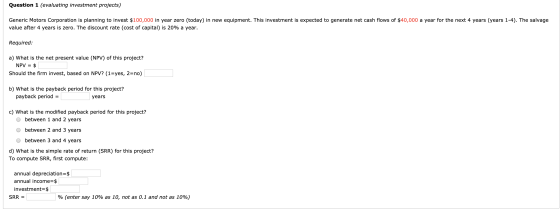 Question 1 (evaluating investment projects) Generic Motors Corporation is planning to invest $100,000 in year zero (today) in