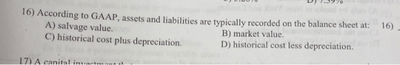 D) 1.39% 10) According to GAAP, assets and liabilities are typically recorded on the balance sheet at: A) salvage value. B) m