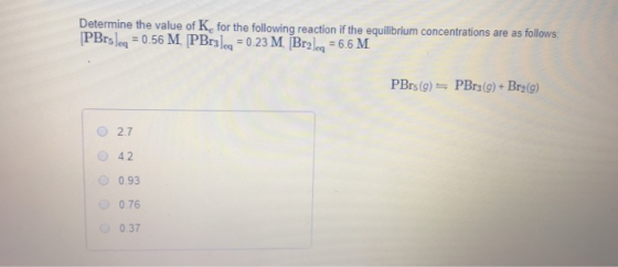 Determine the value of K for the following reaction if the equilibrium concentrations are as follows: PBrs) = 0.56 M PBr3) =