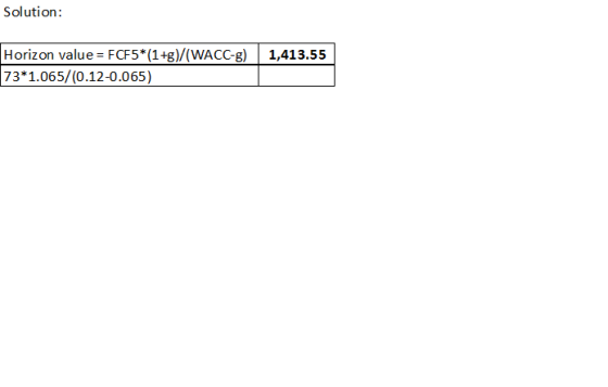 Solution Horizon value = FCF5* (1+g)/(WACC-g) 1,413.55 73*1.065/(0.12-0.065)