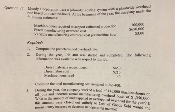 Question 27: Moody Corporation uses a job-order costing system with a plantwide overhead rate based on machine-hours. At the