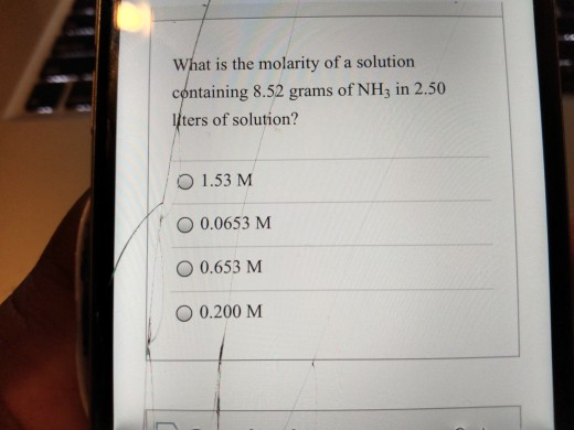What is the molarity of a solution containing 8.52 grams of NH3 in 2.50 l/ters of solution? O 1.53 M O 0.0653 M O 0.653 M O 0