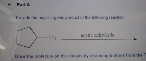 Part A Provide the major organic product of the following reaction. -NH₂ acetic anhydri de Draw the molecule on the canvas by