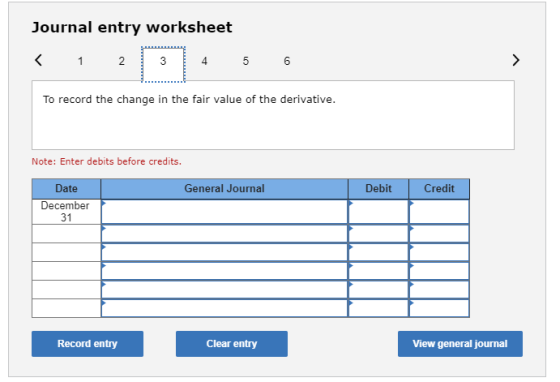 Journal entry worksheet To record the change in the fair value of the derivative. Note: Enter debits before credits. Date Gen