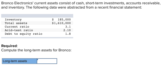 Bronco Electronics current assets consist of cash, short-term investments, accounts receivable, and inventory. The following