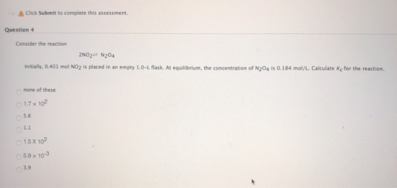 Click Submit to complete this assessment. Question 4 Consider the reaction 2N02= N204 Initially, 0.401 mol NO2 is placed in a