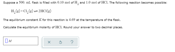 Suppose a 500. ml flask is filled with 0.10 mol of H, and 1.0 mol of HCl. The following reaction becomes possible: H2(g) +C1,