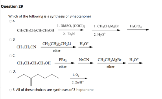 Question 29 1. CH3CH2MgBr H Cr04 Which of the following is a synthesis of 3-heptanone? CA. 1. DMSO, (COCI)2 CH3CH2CH2CH2CH2OH