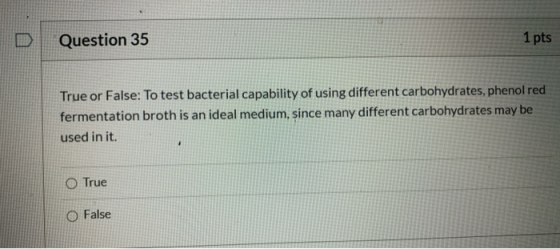 Question 35 1 pts True or False: To test bacterial capability of using different carbohydrates, phenol red fermentation broth
