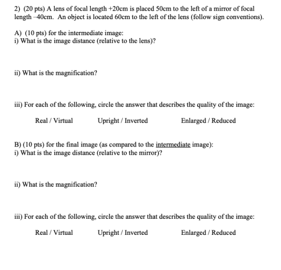 2) (20 pts) A lens of focal length +20cm is placed 50cm to the left of a mirror of focal length 40cm. An object is located 60