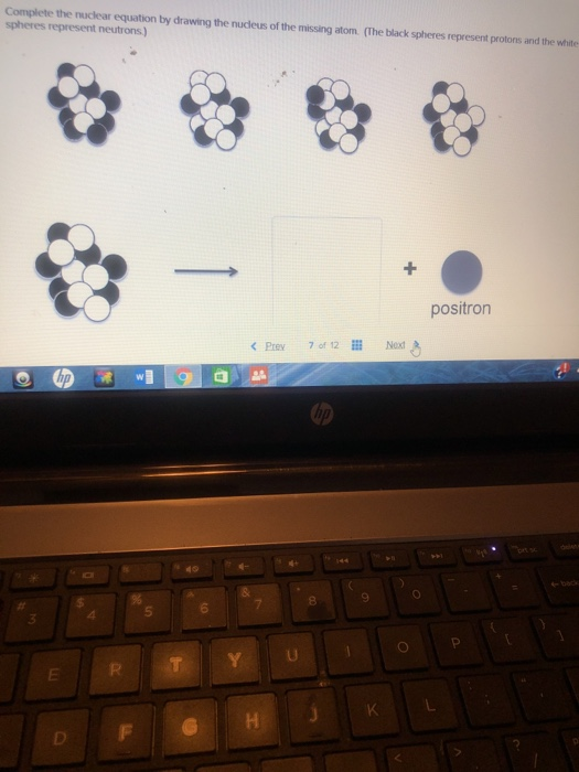 Complete the nuclear equation by drawing the nudeus of the missing atom. (The black spheres represent protons and the white s