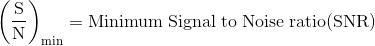 \mathrm{\left ( \frac{S}{N} \right )_{min}=Minimum\;Signal\;to\;Noise\;ratio(SNR)}