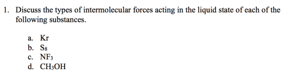 1. Discuss the types of intermolecular forces acting in the liquid state of each of the following substances. a. Kr b. S8 c.
