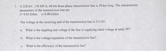 A 220-kv, 150 MVA, 60-Hz three phase transmission line is 50 km long. The characteristic parameters of the transmission line